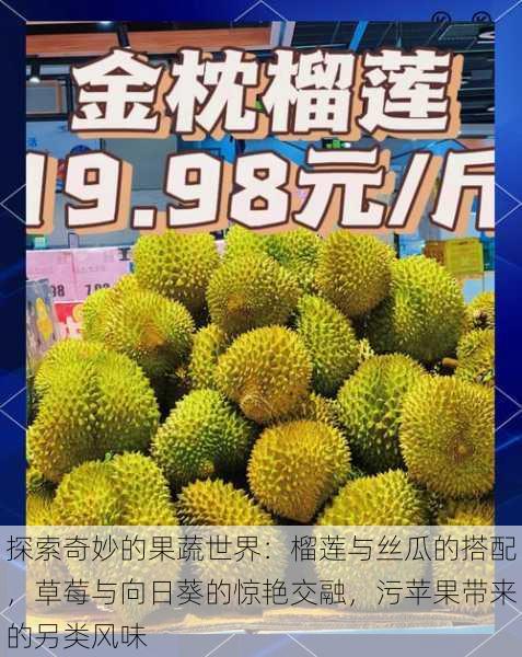 探索奇妙的果蔬世界:榴莲与丝瓜的搭配,草莓与向日葵的惊艳交融,污苹果带来的另类风味