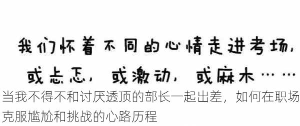 当我不得不和讨厌透顶的部长一起出差,如何在职场克服尴尬和挑战的心路历程