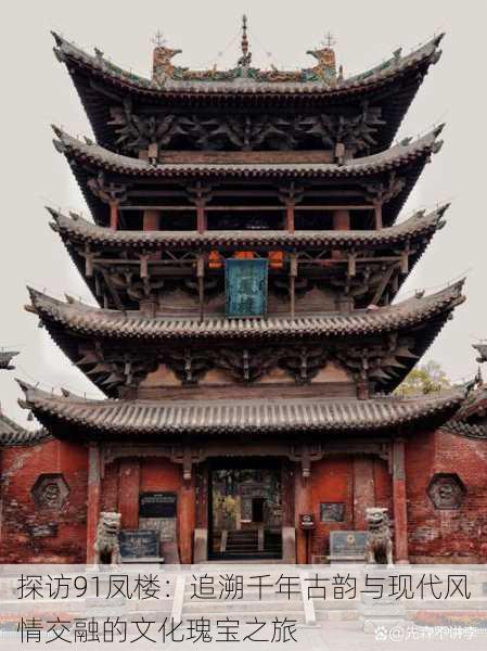探访91凤楼:追溯千年古韵与现代风情交融的文化瑰宝之旅