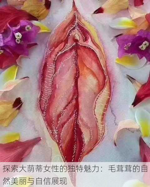 探索大荫蒂女性的独特魅力:毛茸茸的自然美丽与自信展现