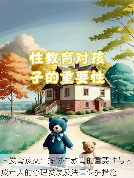未发育孩交:探讨性教育的重要性与未成年人的心理发展及法律保护措施