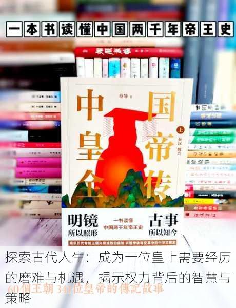 探索古代人生:成为一位皇上需要经历的磨难与机遇,揭示权力背后的智慧与策略