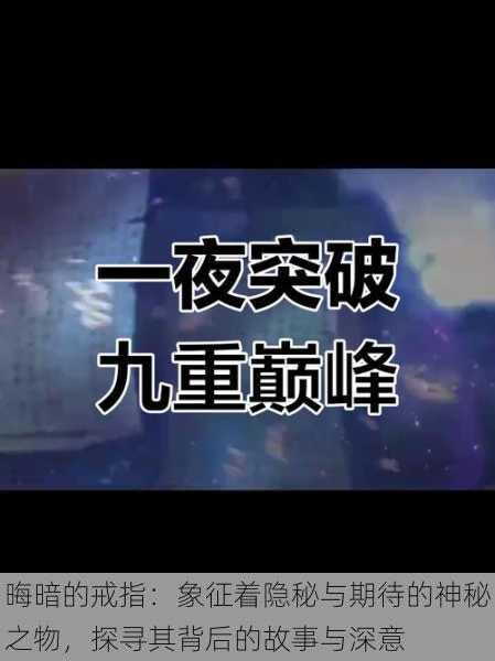 晦暗的戒指:象征着隐秘与期待的神秘之物,探寻其背后的故事与深意