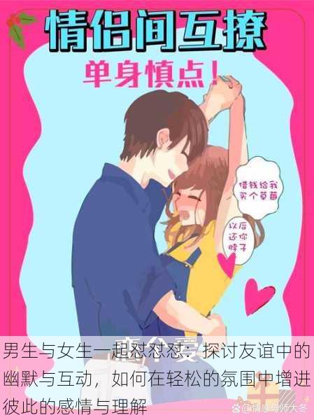 男生与女生一起怼怼怼：探讨友谊中的幽默与互动，如何在轻松的氛围中增进彼此的感情与理解