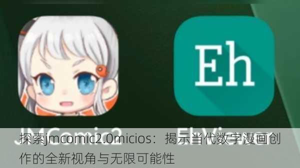探索jmcomic2.0micios:揭示当代数字漫画创作的全新视角与无限可能性