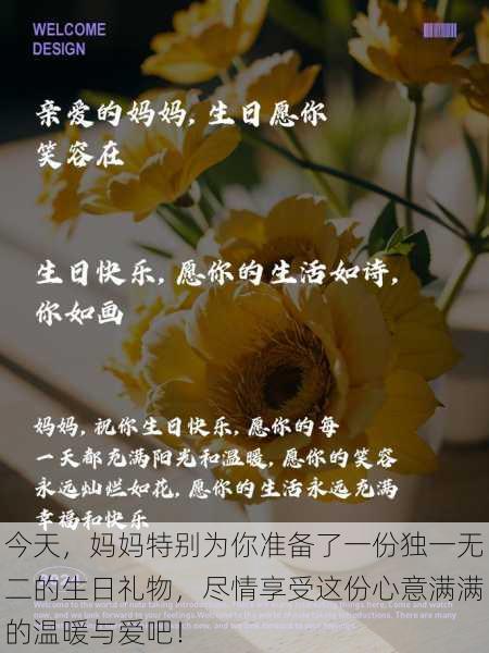 今天,妈妈特别为你准备了一份独一无二的生日礼物,尽情享受这份心意满满的温暖与爱吧!