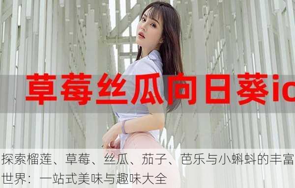 探索榴莲、草莓、丝瓜、茄子、芭乐与小蝌蚪的丰富世界：一站式美味与趣味大全