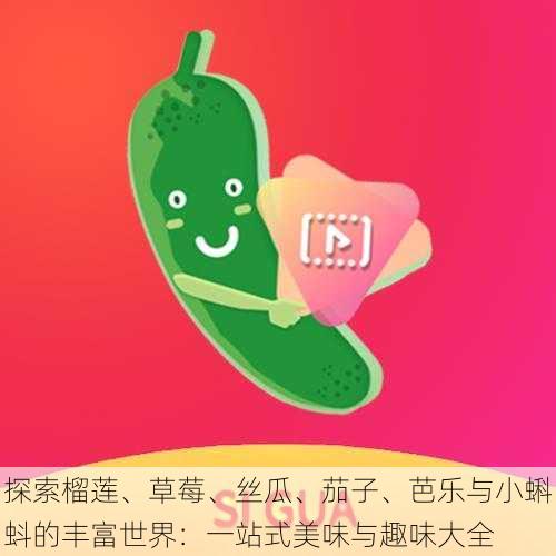 探索榴莲、草莓、丝瓜、茄子、芭乐与小蝌蚪的丰富世界：一站式美味与趣味大全