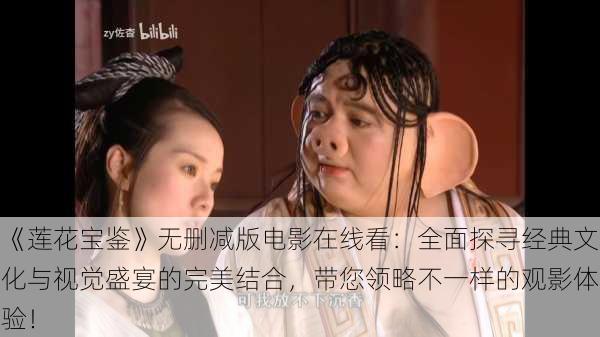 《莲花宝鉴》无删减版电影在线看:全面探寻经典文化与视觉盛宴的完美结合,带您领略不一样的观影体验!
