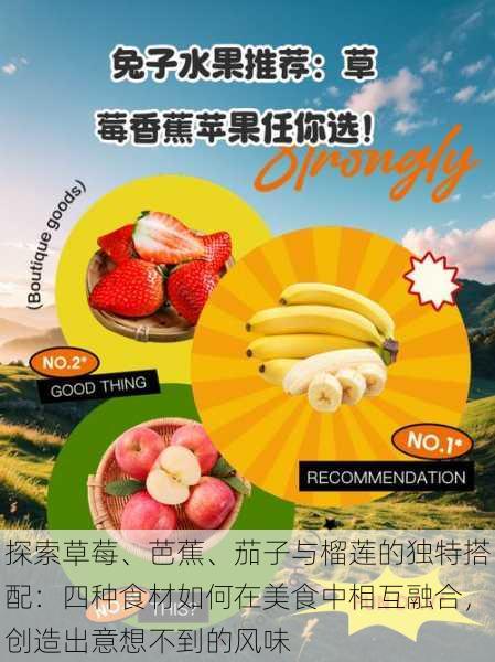 探索草莓、芭蕉、茄子与榴莲的独特搭配：四种食材如何在美食中相互融合，创造出意想不到的风味