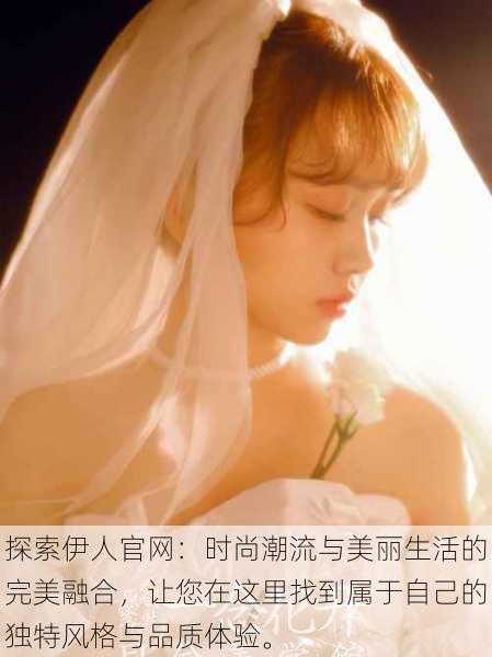 探索伊人官网:时尚潮流与美丽生活的完美融合,让您在这里找到属于自己的独特风格与品质体验。