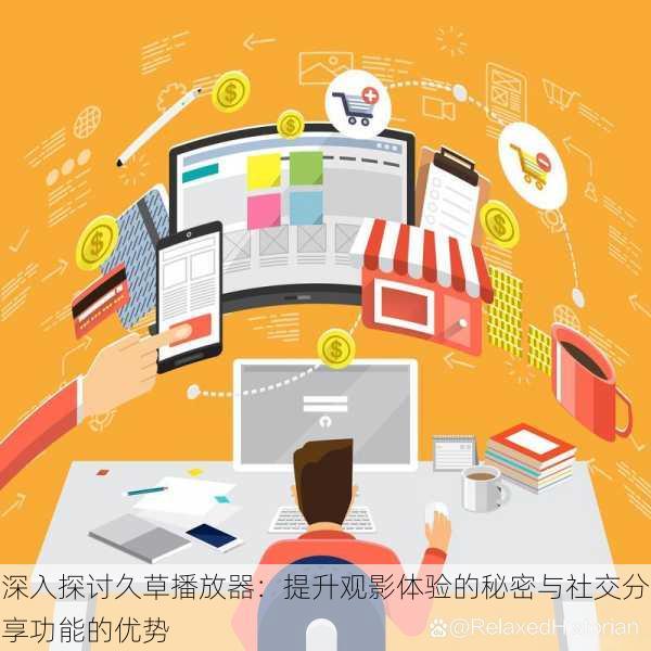 深入探讨久草播放器:提升观影体验的秘密与社交分享功能的优势