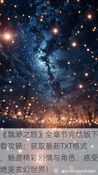 《飘渺之旅》全章节完结版下载攻略:获取最新TXT格式,畅游精彩剧情与角色,感受绝美玄幻世界!
