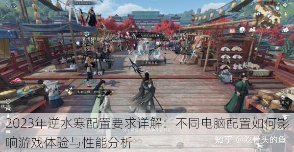 2023年逆水寒配置要求详解:不同电脑配置如何影响游戏体验与性能分析