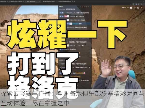 探索云飞赛事直播:全国各地俱乐部联赛精彩瞬间与互动体验,尽在掌握之中