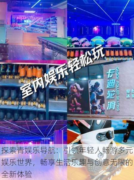 探索青娱乐导航：引领年轻人畅游多元娱乐世界，畅享生活乐趣与创意无限的全新体验
