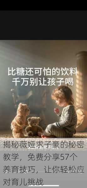 揭秘薇娅求子豪的秘密教学,免费分享57个养育技巧,让你轻松应对育儿挑战