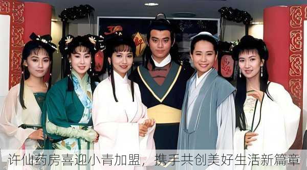 许仙药房喜迎小青加盟,携手共创美好生活新篇章