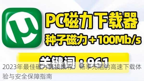 2023年最佳磁力链接推荐:畅享无阻的高速下载体验与安全保障指南