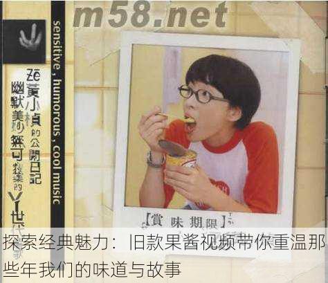 探索经典魅力:旧款果酱视频带你重温那些年我们的味道与故事