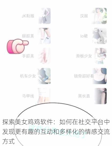 探索美女鸡鸡软件:如何在社交平台中发现更有趣的互动和多样化的情感交流方式