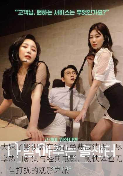 大妹子影视剧在线看免费高清版:尽享热门剧集与经典电影,畅快体验无广告打扰的观影之旅