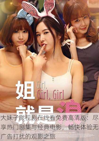 大妹子影视剧在线看免费高清版:尽享热门剧集与经典电影,畅快体验无广告打扰的观影之旅