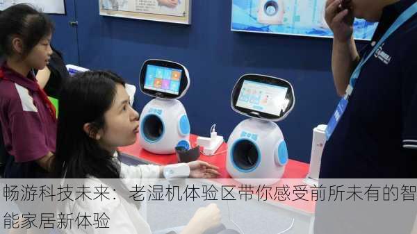 畅游科技未来:老湿机体验区带你感受前所未有的智能家居新体验