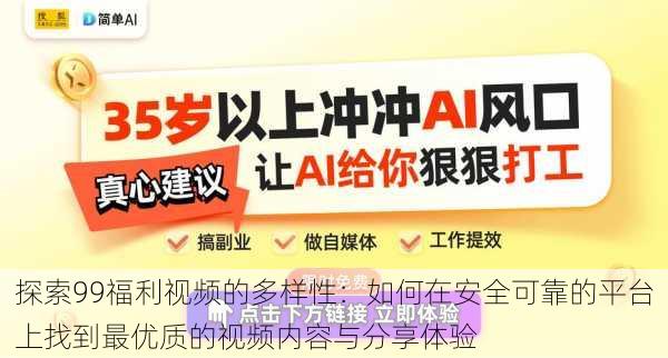 探索99福利视频的多样性:如何在安全可靠的平台上找到最优质的视频内容与分享体验