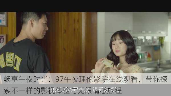 畅享午夜时光:97午夜理伦影院在线观看,带你探索不一样的影视体验与无限情感旅程
