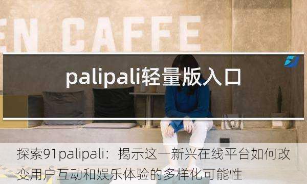 探索91palipali:揭示这一新兴在线平台如何改变用户互动和娱乐体验的多样化可能性