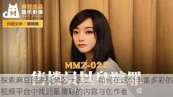 探索麻豆回家视频区一区二:如何在这个丰富多彩的视频平台中找到最精彩的内容与创作者