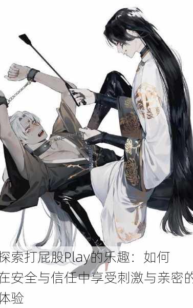 探索打屁股Play的乐趣：如何在安全与信任中享受刺激与亲密的体验
