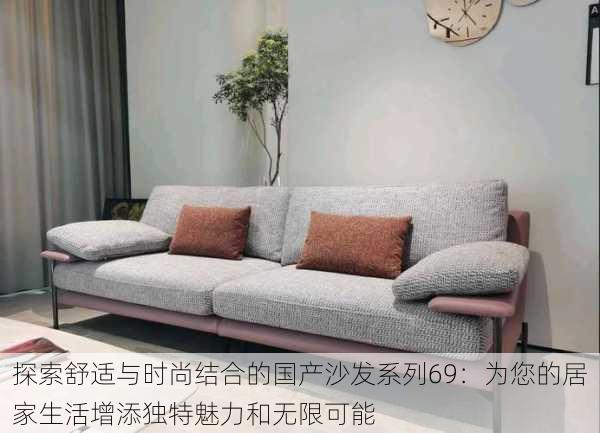 探索舒适与时尚结合的国产沙发系列69:为您的居家生活增添独特魅力和无限可能