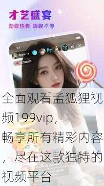 全面观看孟狐狸视频199vip,畅享所有精彩内容,尽在这款独特的视频平台