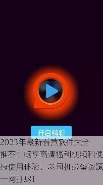2023年最新看黄软件大全推荐：畅享高清福利视频和便捷使用体验，老司机必备资源一网打尽！