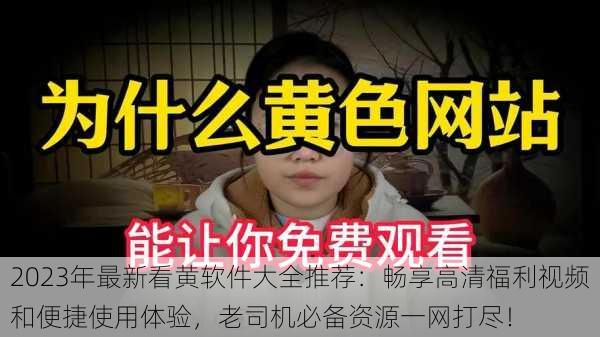 2023年最新看黄软件大全推荐：畅享高清福利视频和便捷使用体验，老司机必备资源一网打尽！