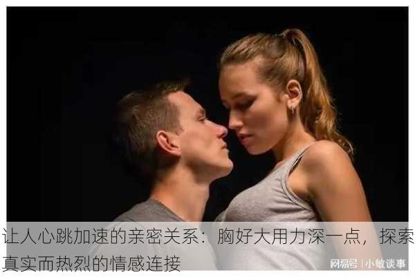让人心跳加速的亲密关系:胸好大用力深一点,探索真实而热烈的情感连接