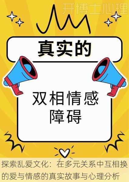 探索乱爱文化:在多元关系中互相换的爱与情感的真实故事与心理分析
