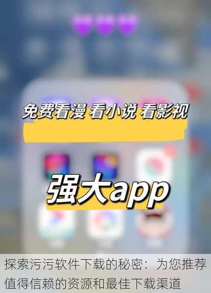 探索污污软件下载的秘密:为您推荐值得信赖的资源和最佳下载渠道