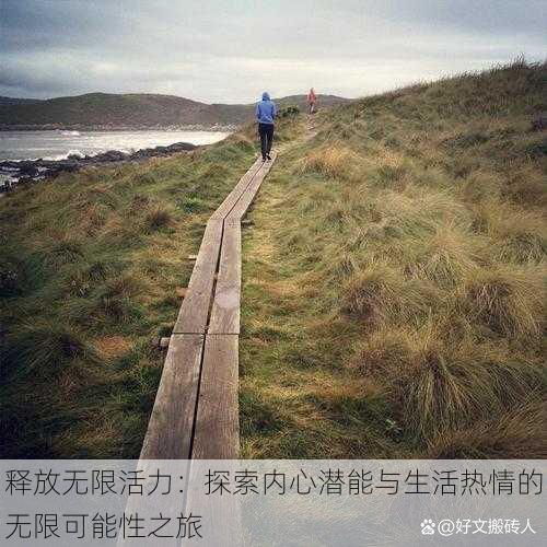 释放无限活力:探索内心潜能与生活热情的无限可能性之旅