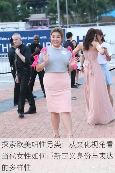 探索欧美妇性另类：从文化视角看当代女性如何重新定义身份与表达的多样性