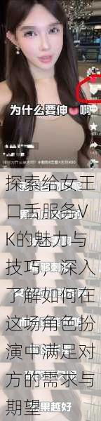 探索给女王口舌服务VK的魅力与技巧,深入了解如何在这场角色扮演中满足对方的需求与期望