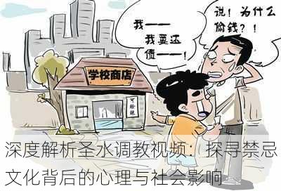 深度解析圣水调教视频:探寻禁忌文化背后的心理与社会影响