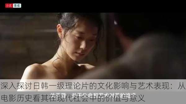 深入探讨日韩一级理论片的文化影响与艺术表现:从电影历史看其在现代社会中的价值与意义