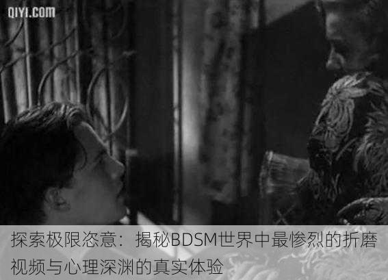 探索极限恣意:揭秘BDSM世界中最惨烈的折磨视频与心理深渊的真实体验