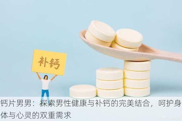 钙片男男:探索男性健康与补钙的完美结合,呵护身体与心灵的双重需求