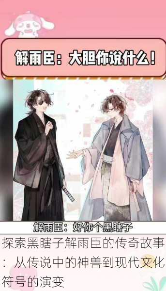 探索黑瞎子解雨臣的传奇故事：从传说中的神兽到现代文化符号的演变