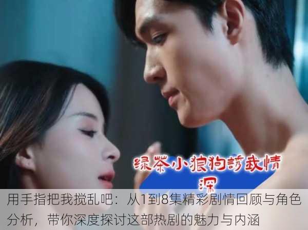 用手指把我搅乱吧:从1到8集精彩剧情回顾与角色分析,带你深度探讨这部热剧的魅力与内涵