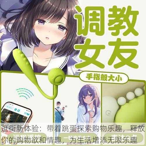 逛街新体验:带着跳蛋探索购物乐趣,释放你的购物欲和情趣,为生活增添无限乐趣